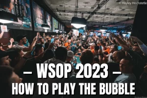 WSOP 2023：如何在世界撲克大賽中打好泡沫階段